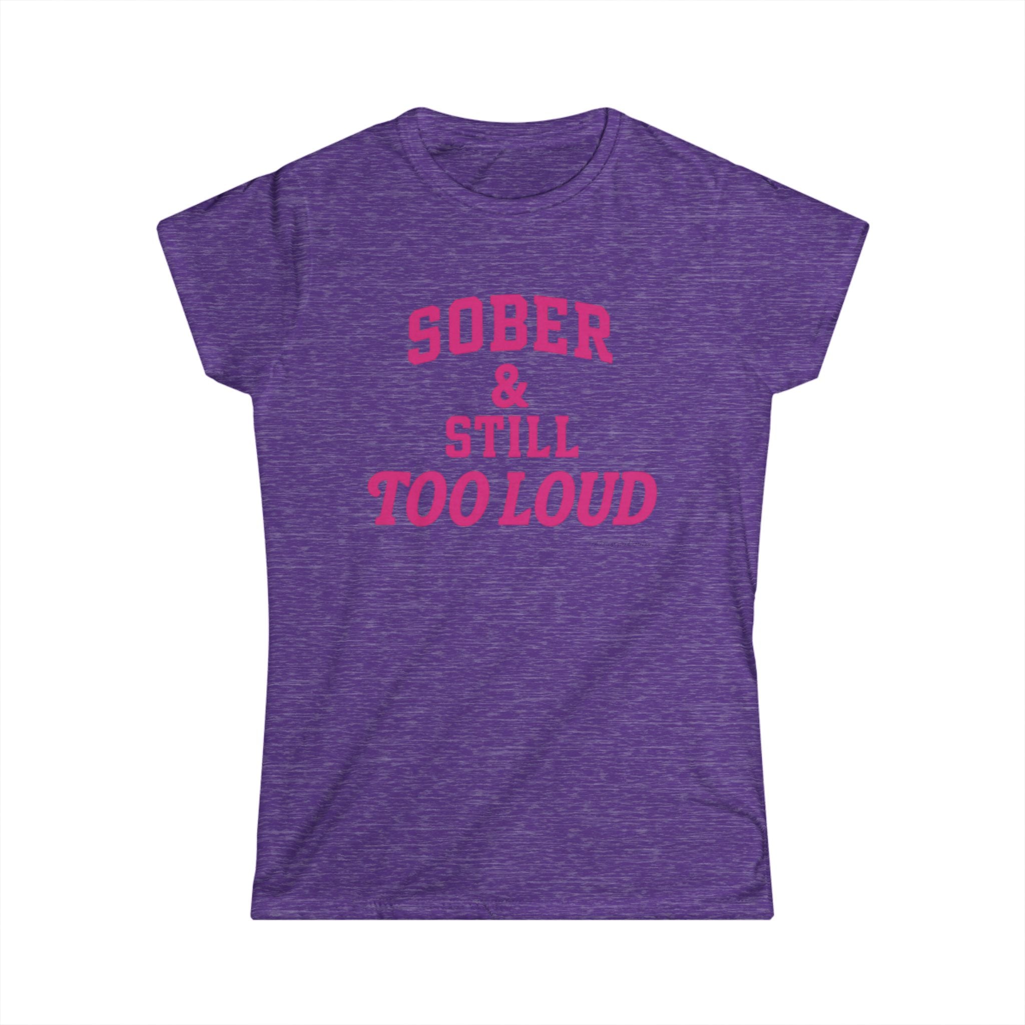 Sober and Still too Loud - Women's Softstyle Tee